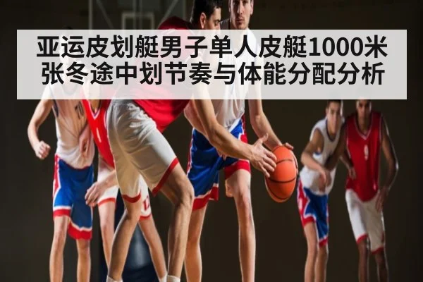 亚运皮划艇男子单人皮艇1000米张冬途中划节奏与体能分配分析 - kaiyun