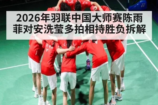 2026年羽联中国大师赛陈雨菲对安洗莹多拍相持胜负拆解 - kaiyun