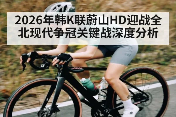 2026年韩K联蔚山HD迎战全北现代争冠关键战深度分析 - kaiyun